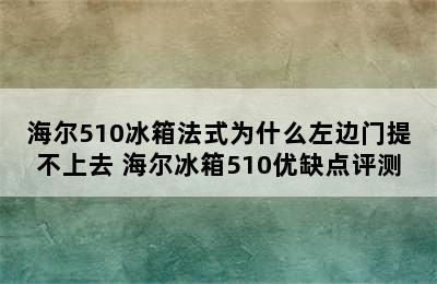 海尔510冰箱法式为什么左边门提不上去 海尔冰箱510优缺点评测